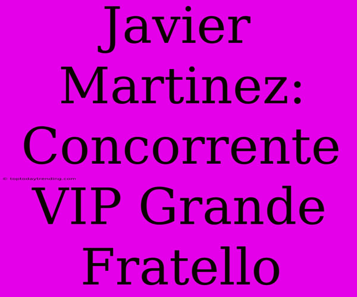 Javier Martinez: Concorrente VIP Grande Fratello