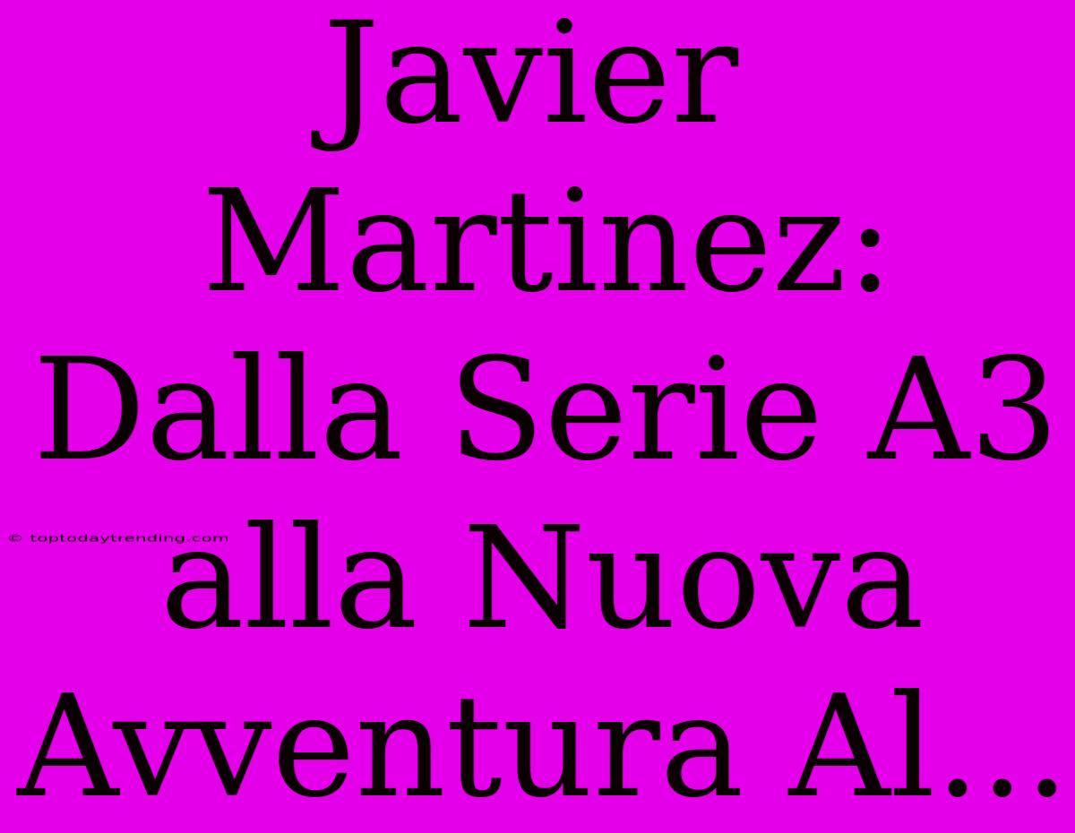 Javier Martinez: Dalla Serie A3 Alla Nuova Avventura Al...