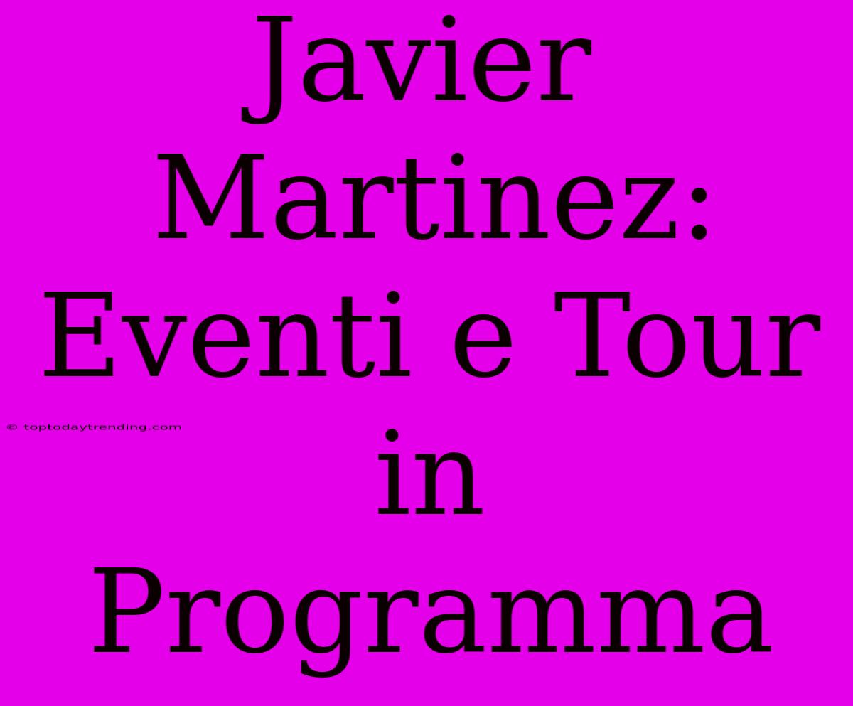 Javier Martinez: Eventi E Tour In Programma