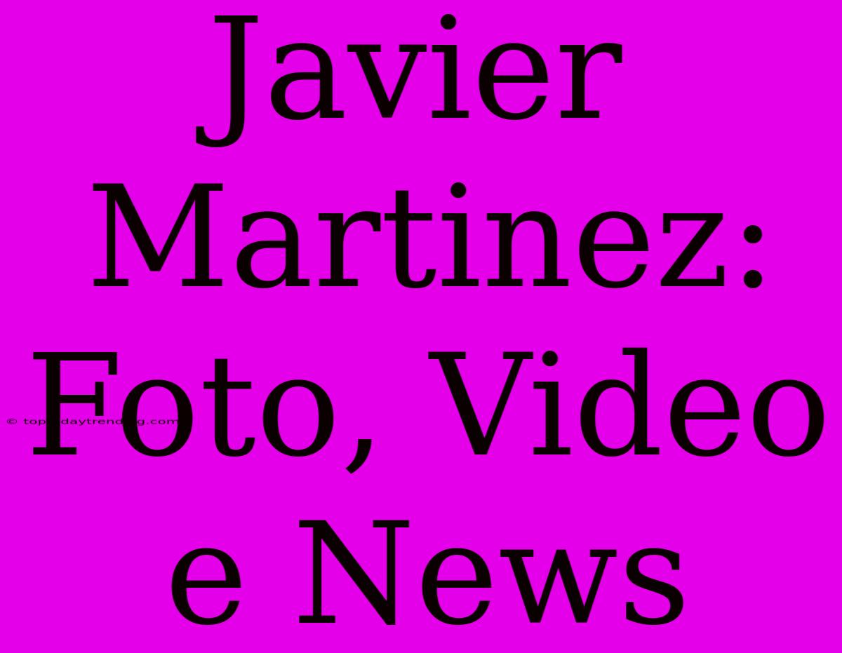 Javier Martinez: Foto, Video E News