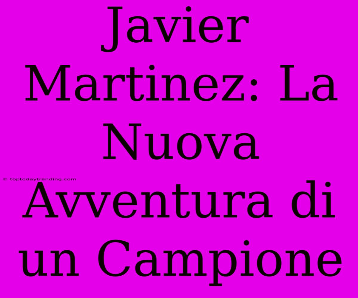 Javier Martinez: La Nuova Avventura Di Un Campione