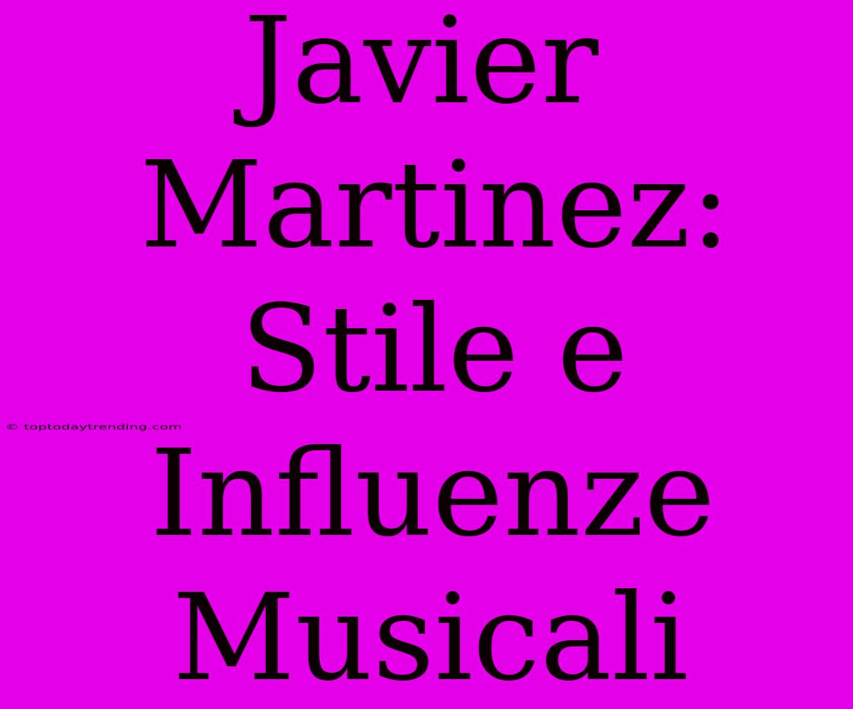 Javier Martinez: Stile E Influenze Musicali