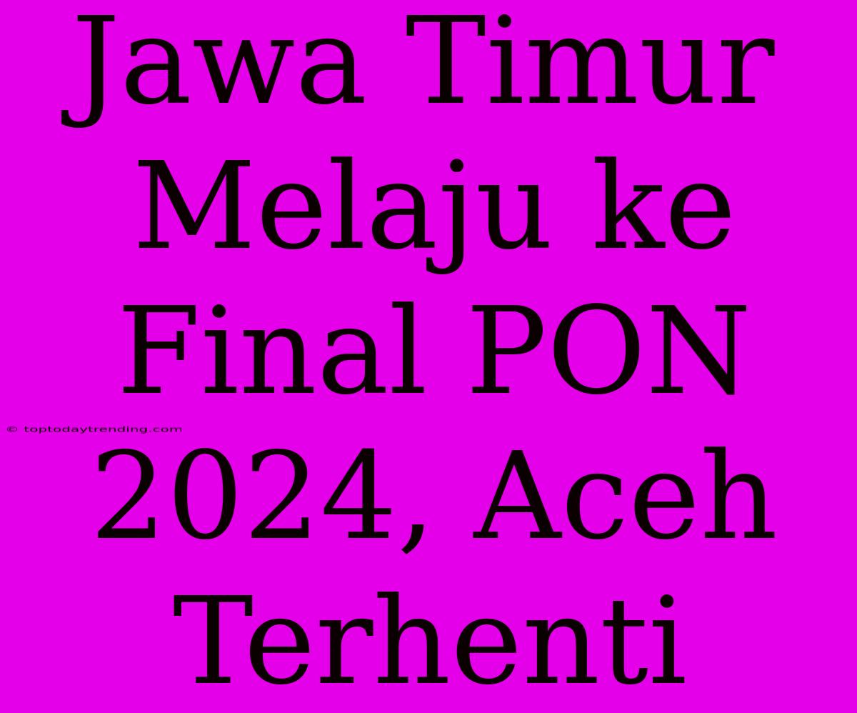 Jawa Timur Melaju Ke Final PON 2024, Aceh Terhenti