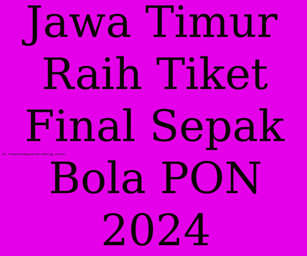 Jawa Timur Raih Tiket Final Sepak Bola PON 2024