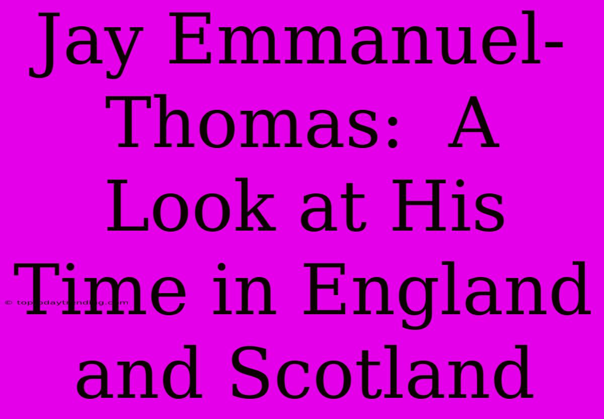 Jay Emmanuel-Thomas:  A Look At His Time In England And Scotland