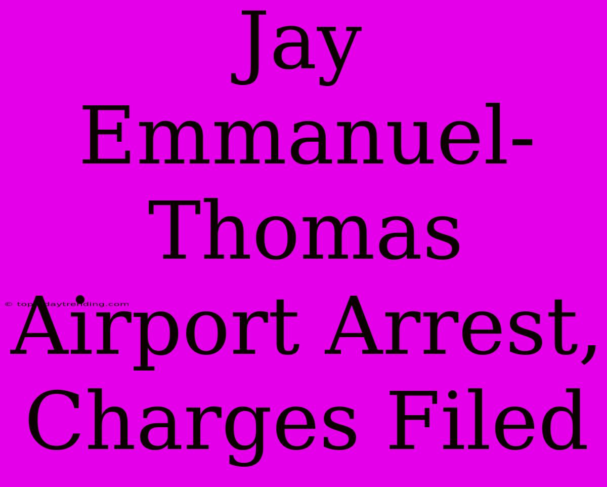 Jay Emmanuel-Thomas Airport Arrest, Charges Filed