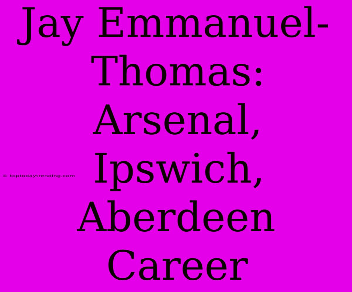 Jay Emmanuel-Thomas: Arsenal, Ipswich, Aberdeen Career