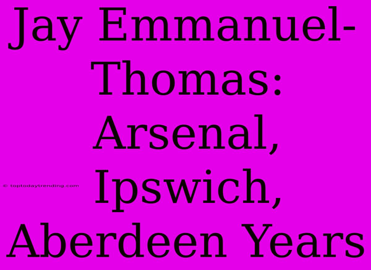 Jay Emmanuel-Thomas:  Arsenal, Ipswich, Aberdeen Years