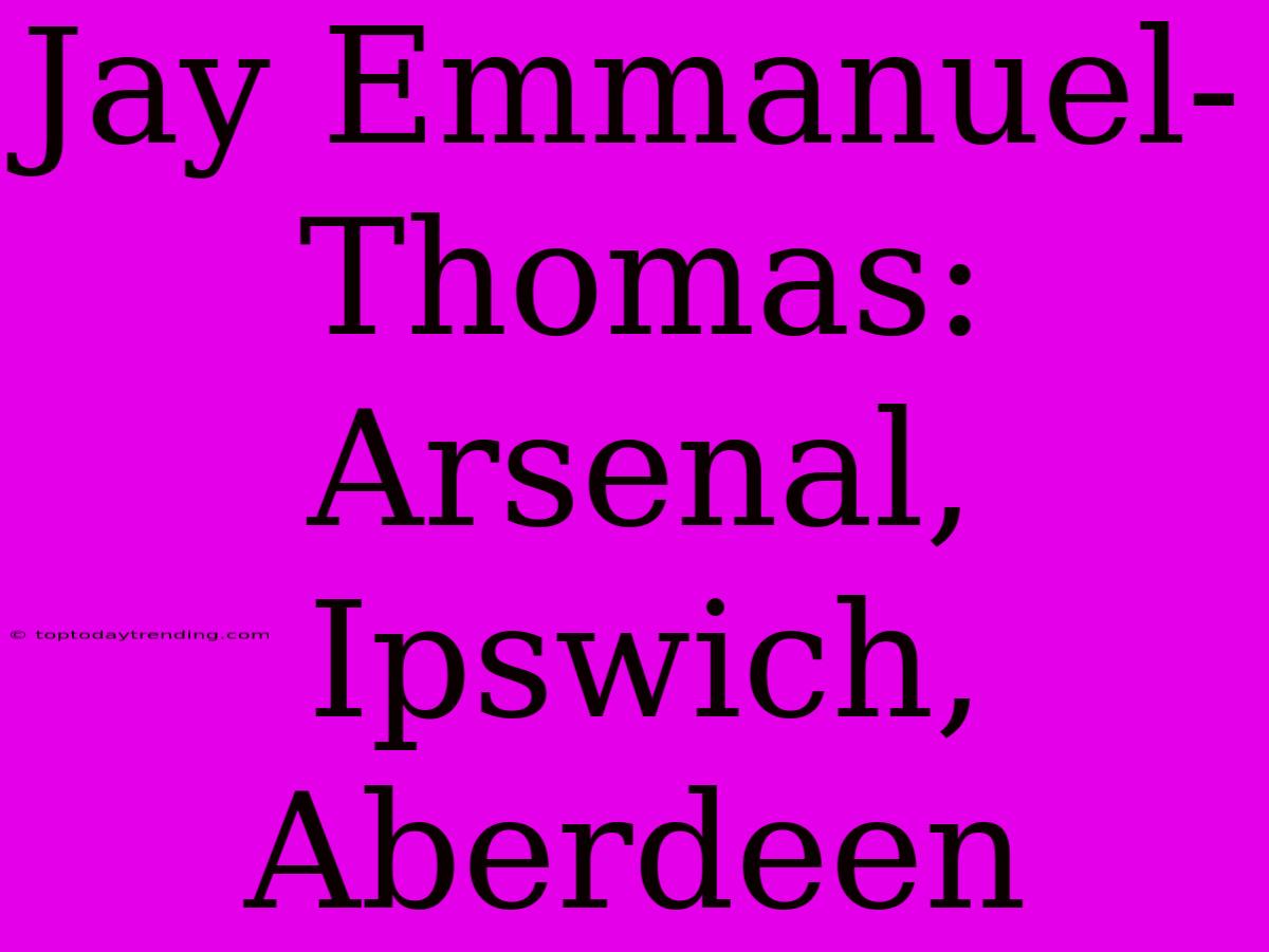 Jay Emmanuel-Thomas: Arsenal, Ipswich, Aberdeen