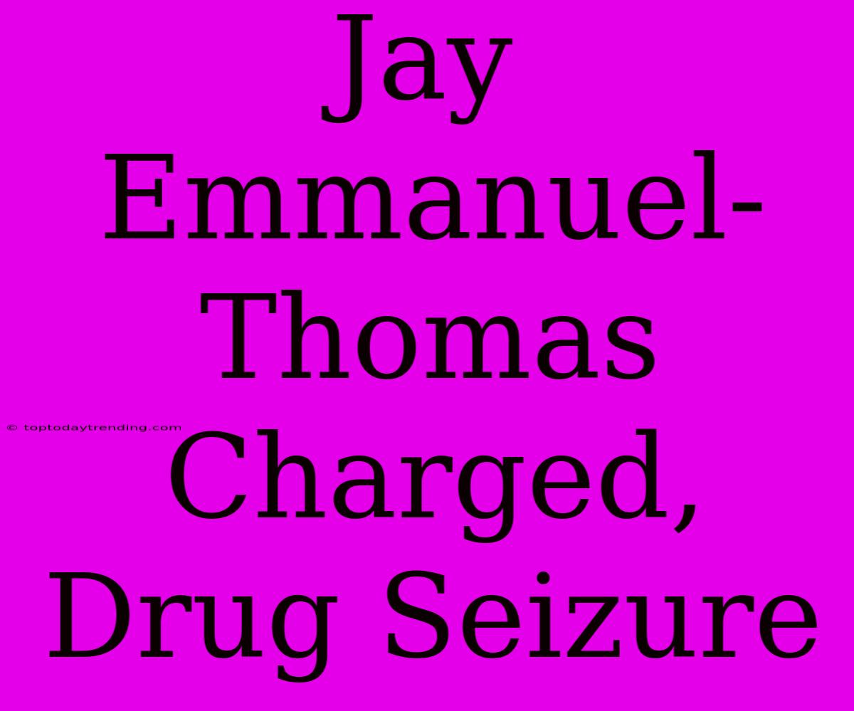 Jay Emmanuel-Thomas Charged, Drug Seizure