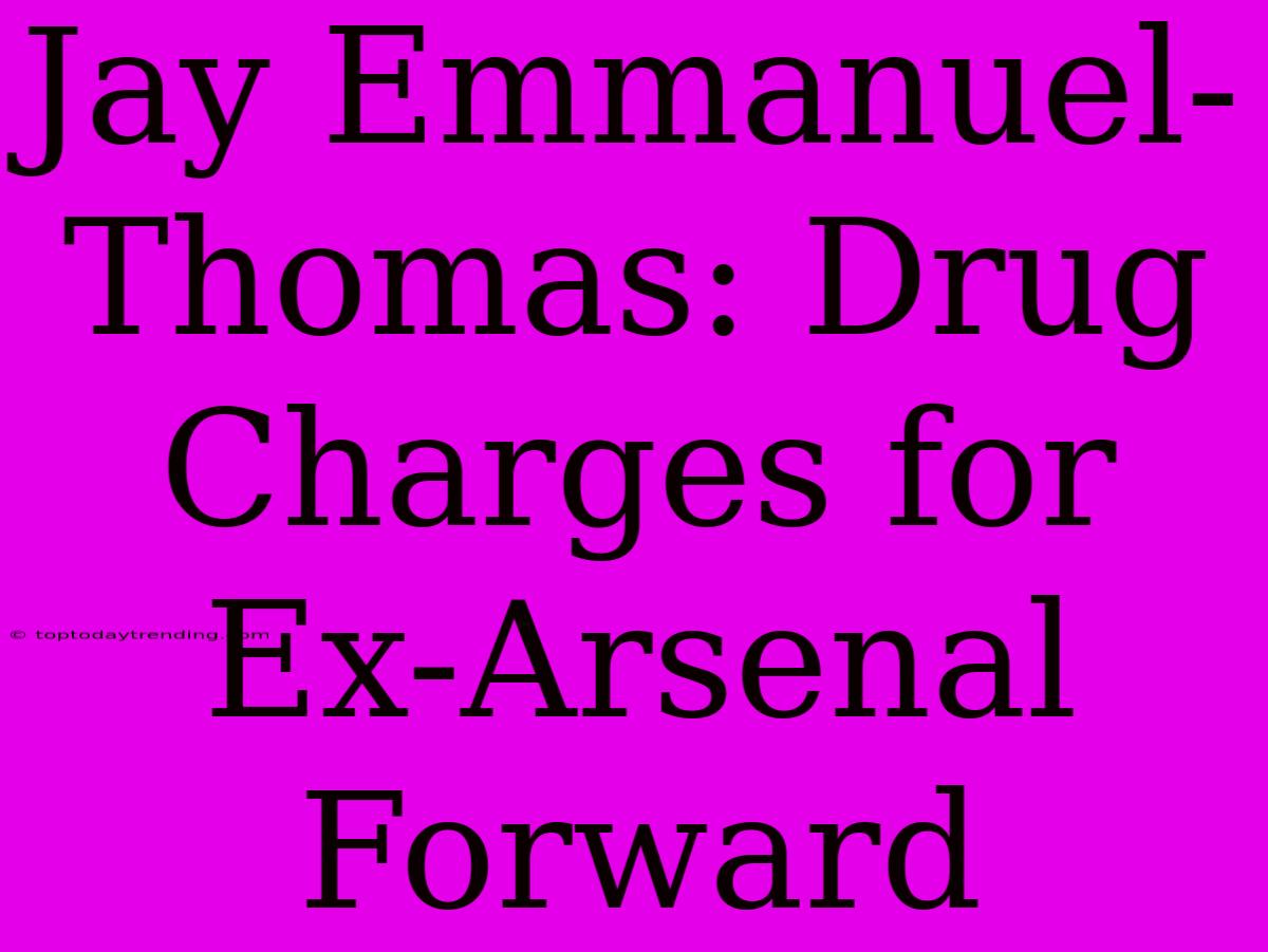 Jay Emmanuel-Thomas: Drug Charges For Ex-Arsenal Forward