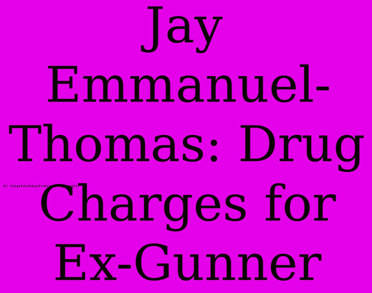 Jay Emmanuel-Thomas: Drug Charges For Ex-Gunner