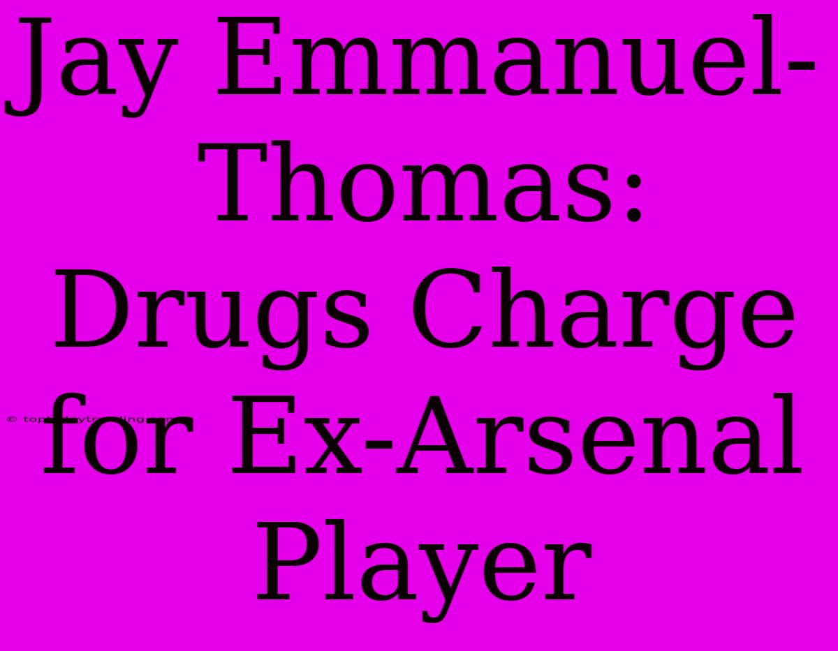 Jay Emmanuel-Thomas: Drugs Charge For Ex-Arsenal Player