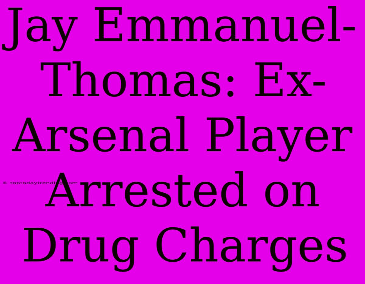 Jay Emmanuel-Thomas: Ex-Arsenal Player Arrested On Drug Charges