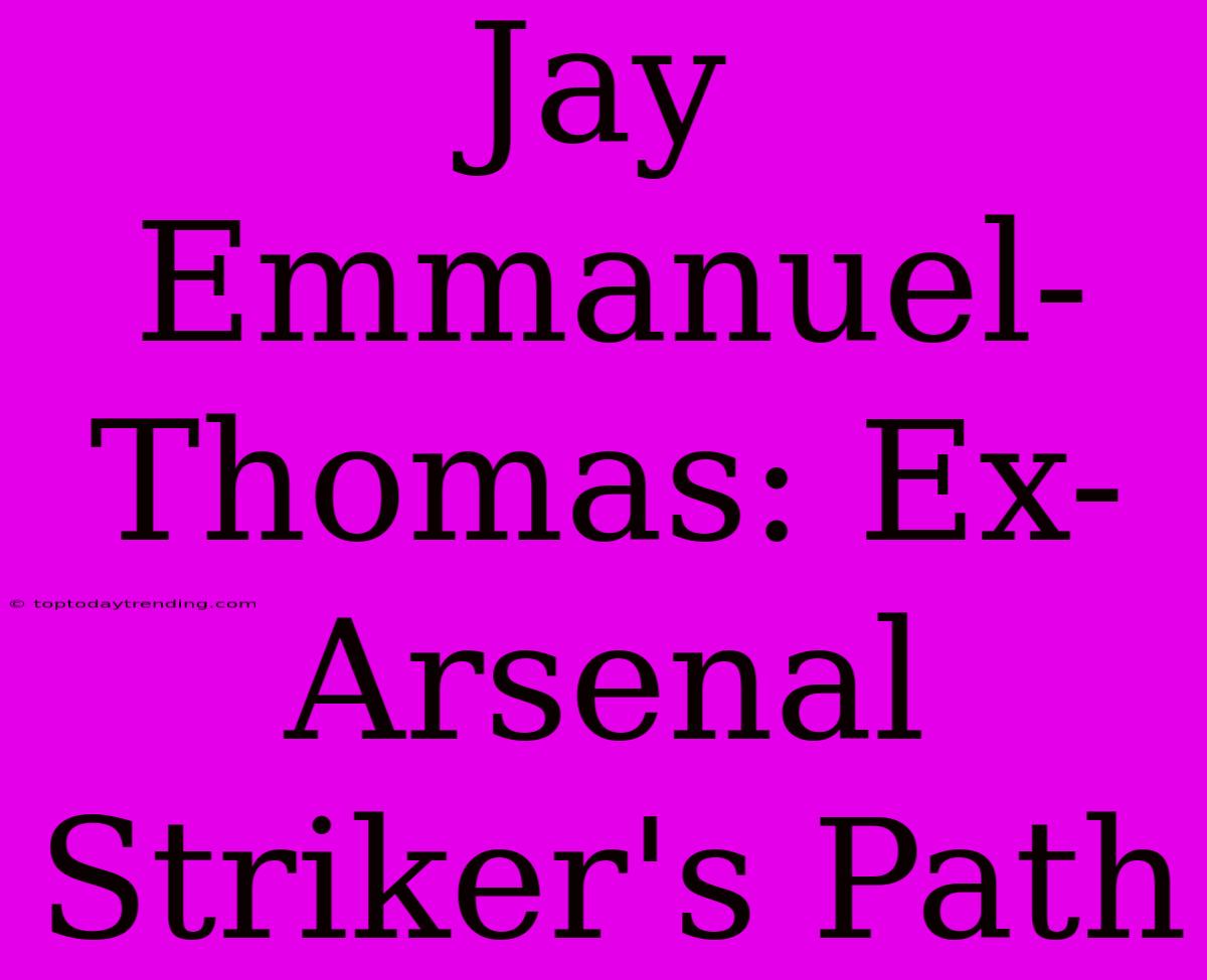 Jay Emmanuel-Thomas: Ex-Arsenal Striker's Path