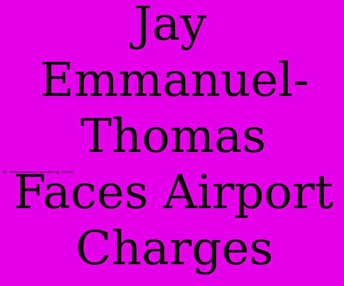 Jay Emmanuel-Thomas Faces Airport Charges