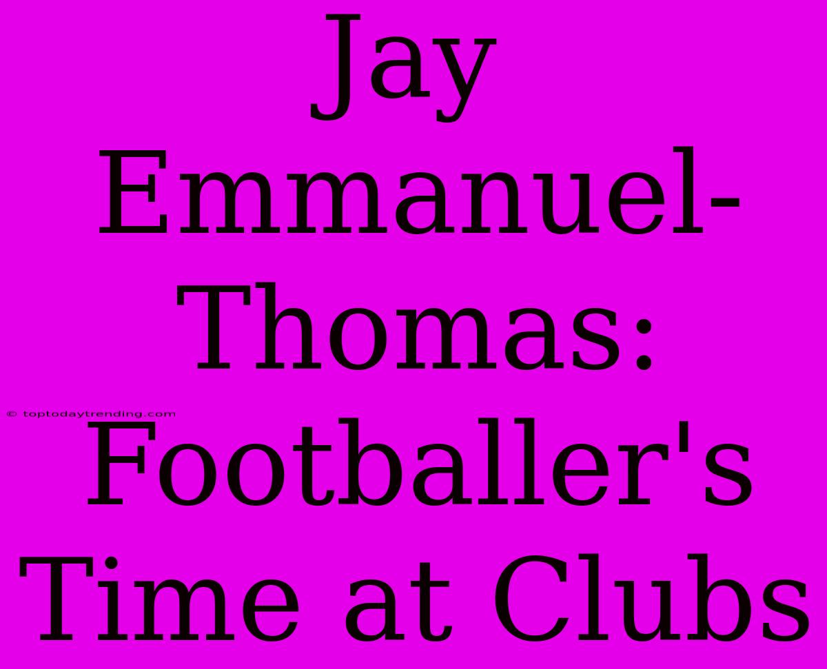 Jay Emmanuel-Thomas: Footballer's Time At Clubs