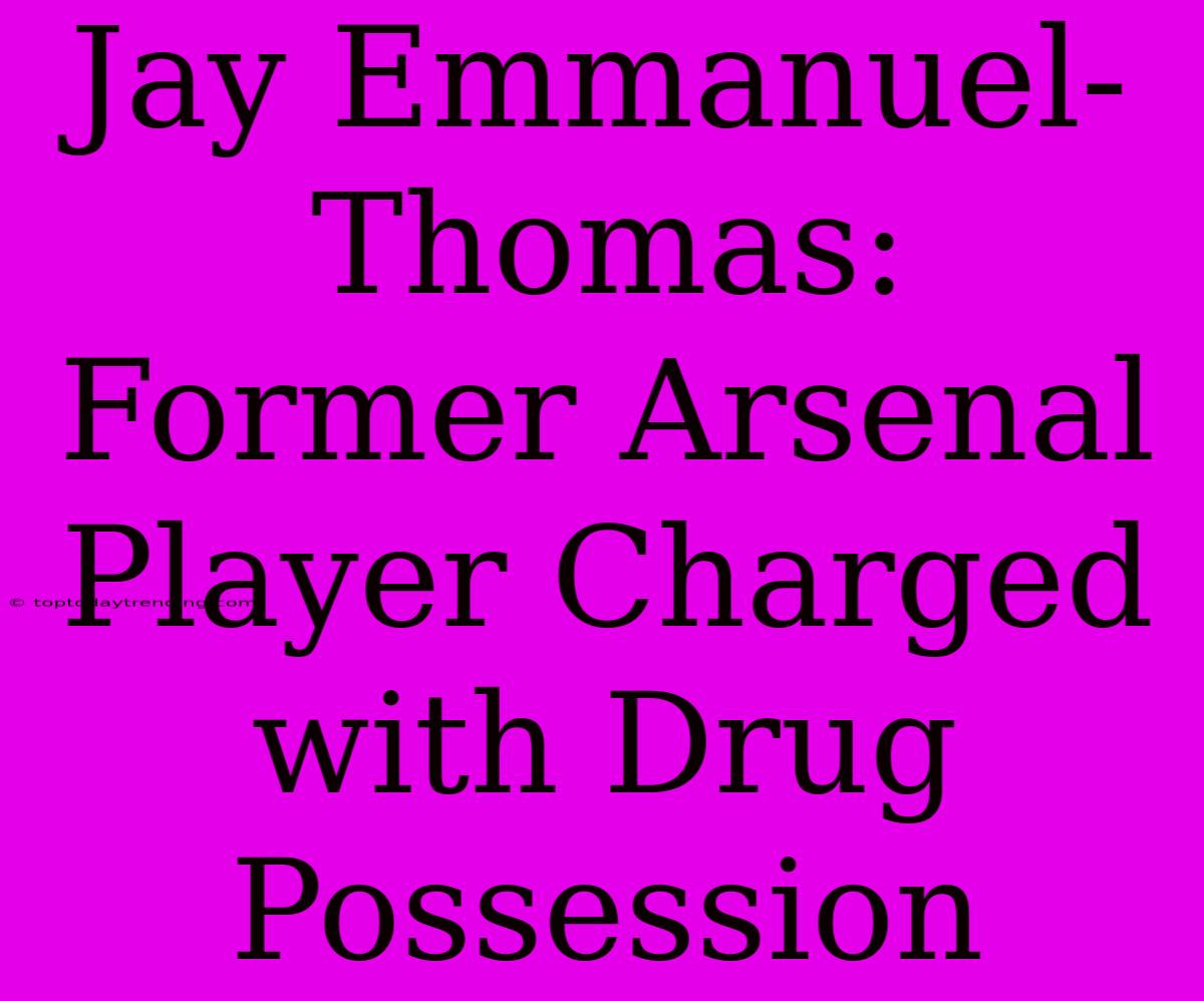 Jay Emmanuel-Thomas: Former Arsenal Player Charged With Drug Possession