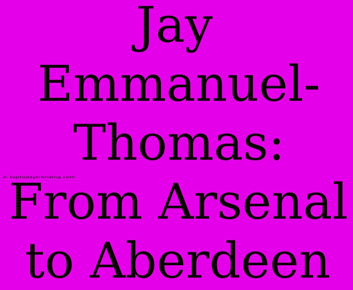 Jay Emmanuel-Thomas: From Arsenal To Aberdeen