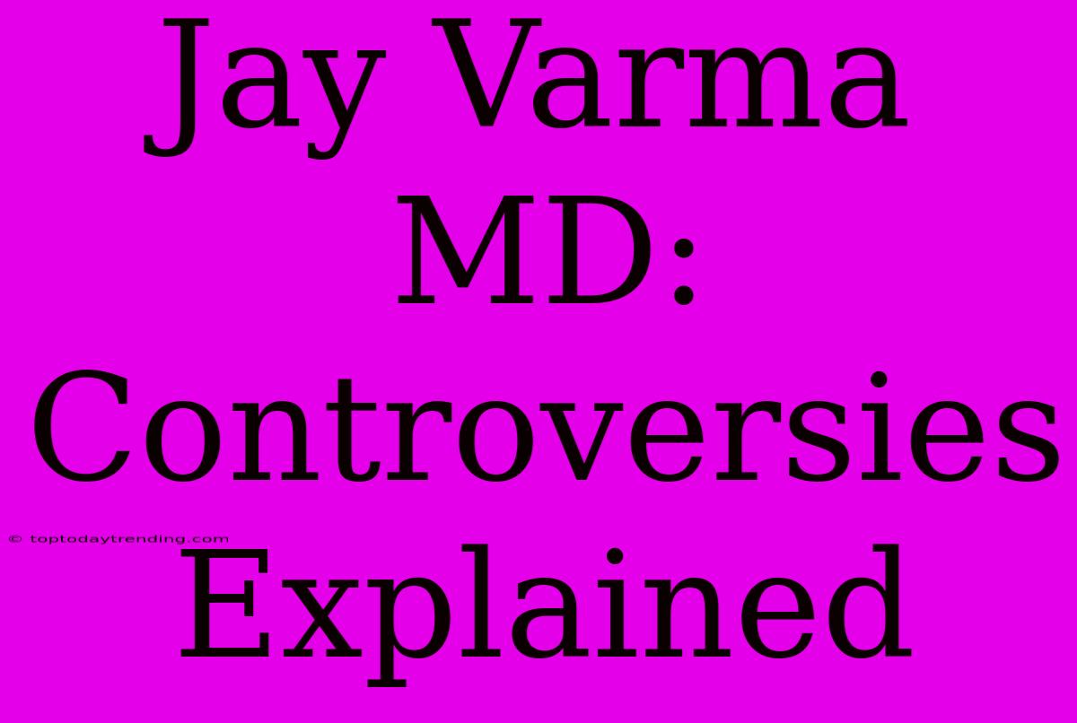 Jay Varma MD: Controversies Explained