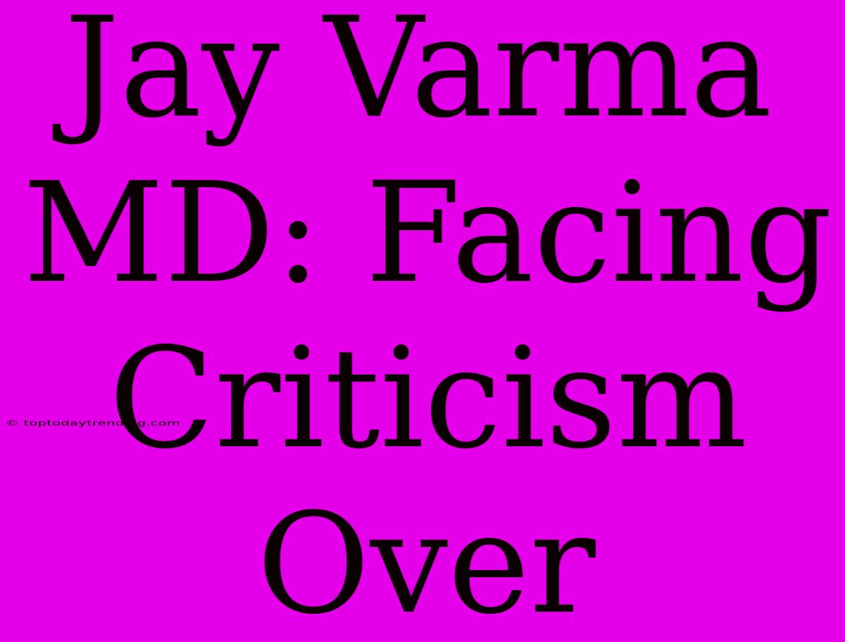 Jay Varma MD: Facing Criticism Over