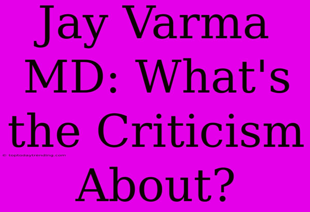 Jay Varma MD: What's The Criticism About?