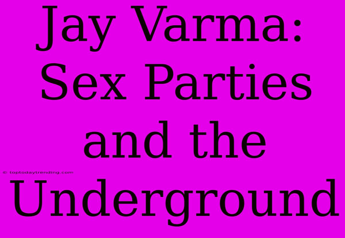 Jay Varma: Sex Parties And The Underground