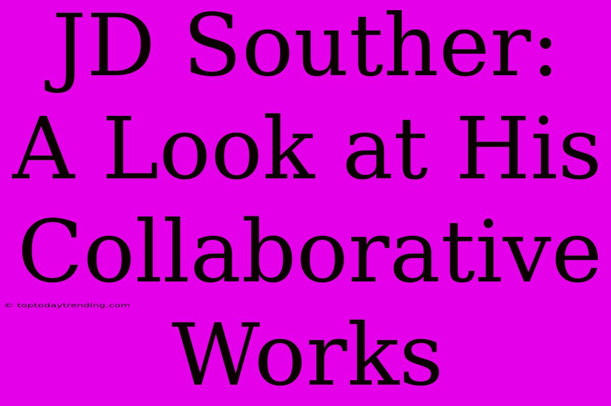 JD Souther: A Look At His Collaborative Works