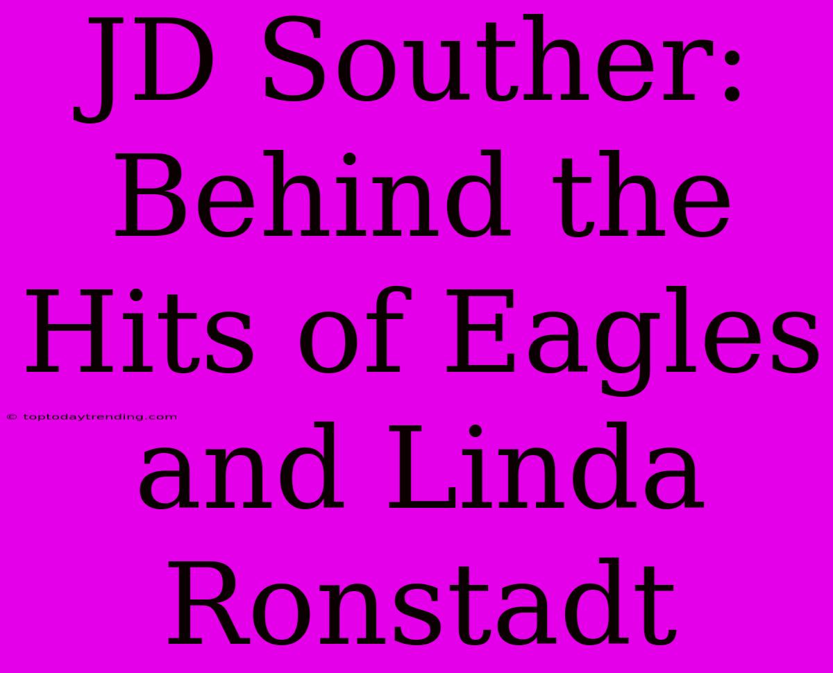 JD Souther: Behind The Hits Of Eagles And Linda Ronstadt