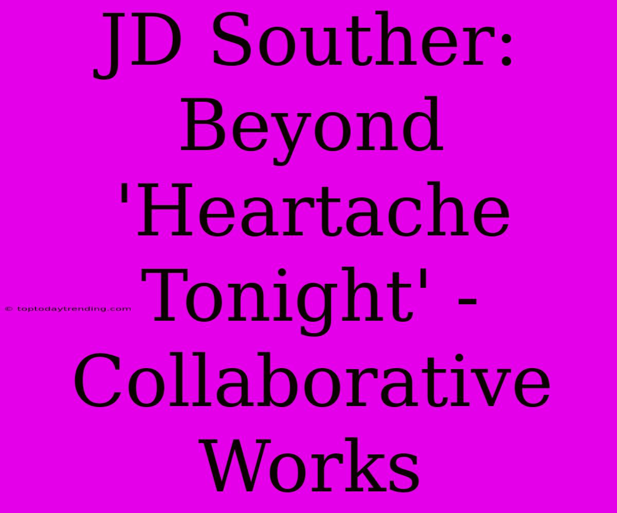 JD Souther: Beyond 'Heartache Tonight' - Collaborative Works