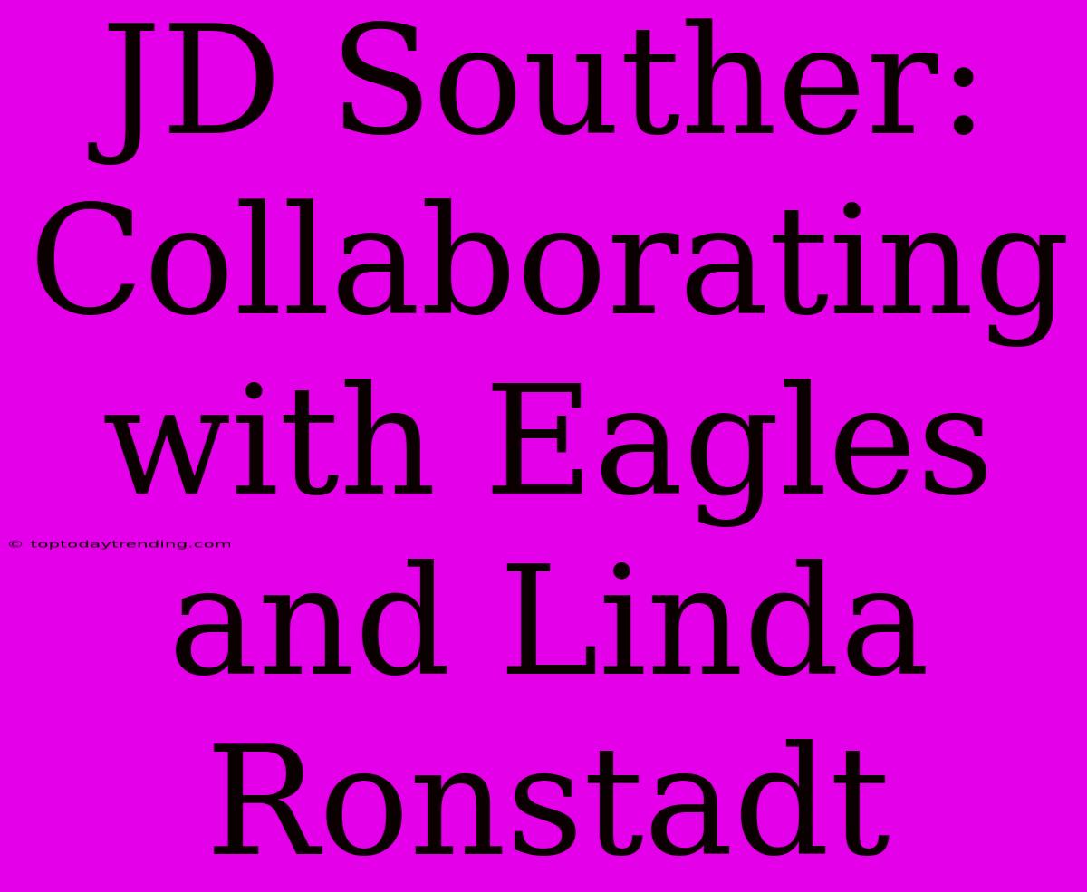 JD Souther: Collaborating With Eagles And Linda Ronstadt