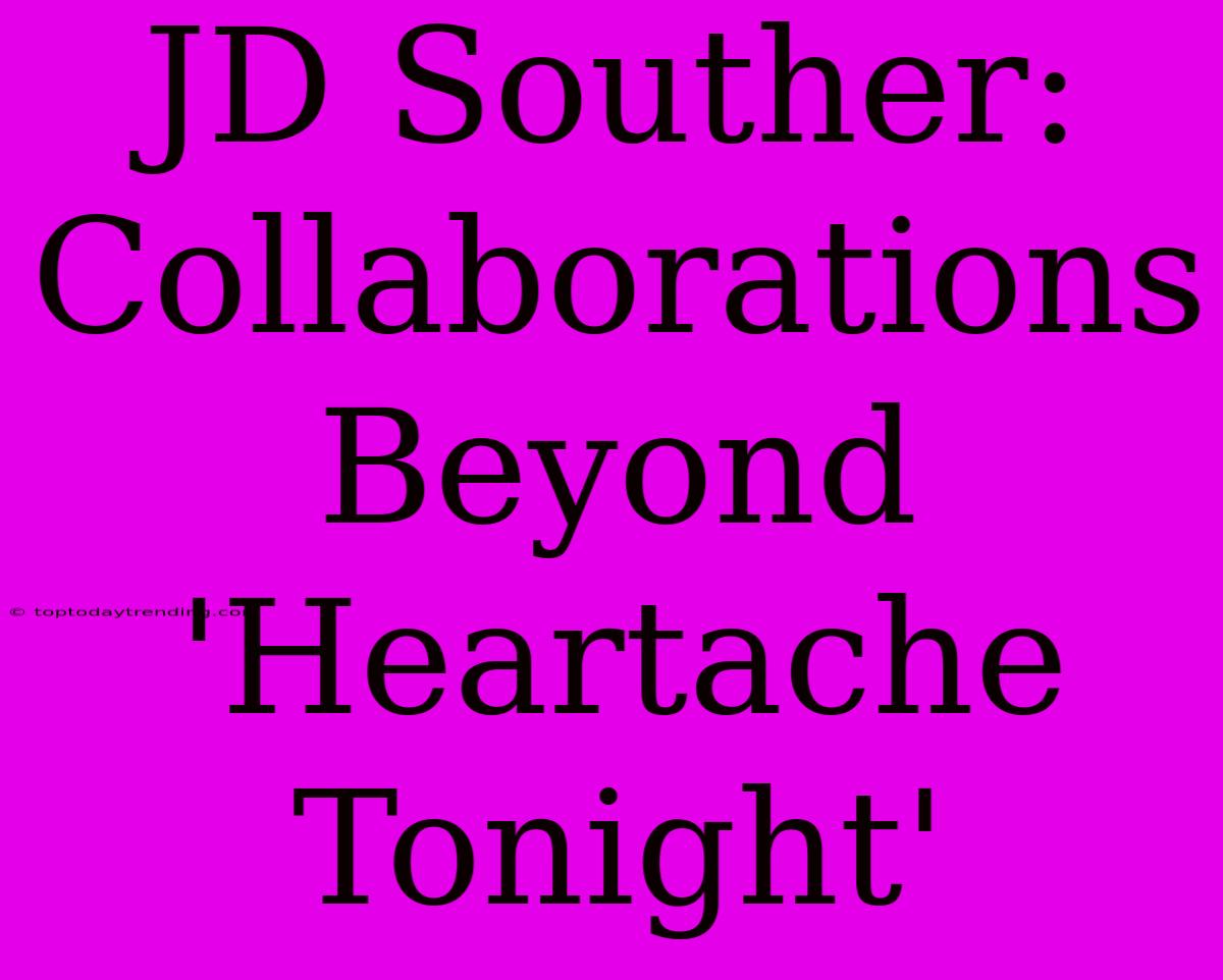 JD Souther: Collaborations Beyond 'Heartache Tonight'