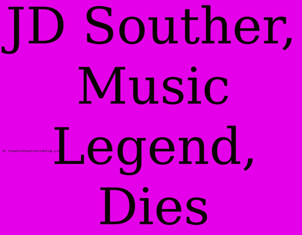 JD Souther, Music Legend, Dies