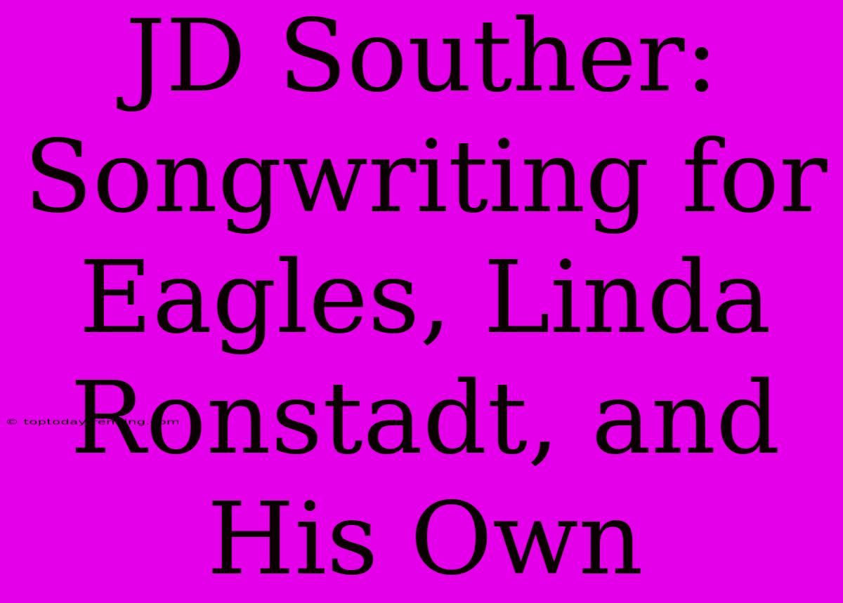 JD Souther: Songwriting For Eagles, Linda Ronstadt, And His Own