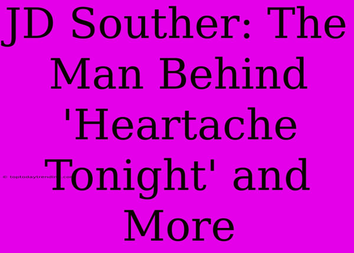 JD Souther: The Man Behind 'Heartache Tonight' And More