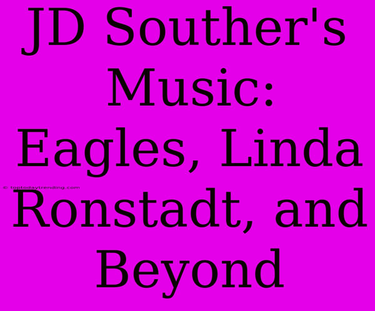 JD Souther's Music: Eagles, Linda Ronstadt, And Beyond