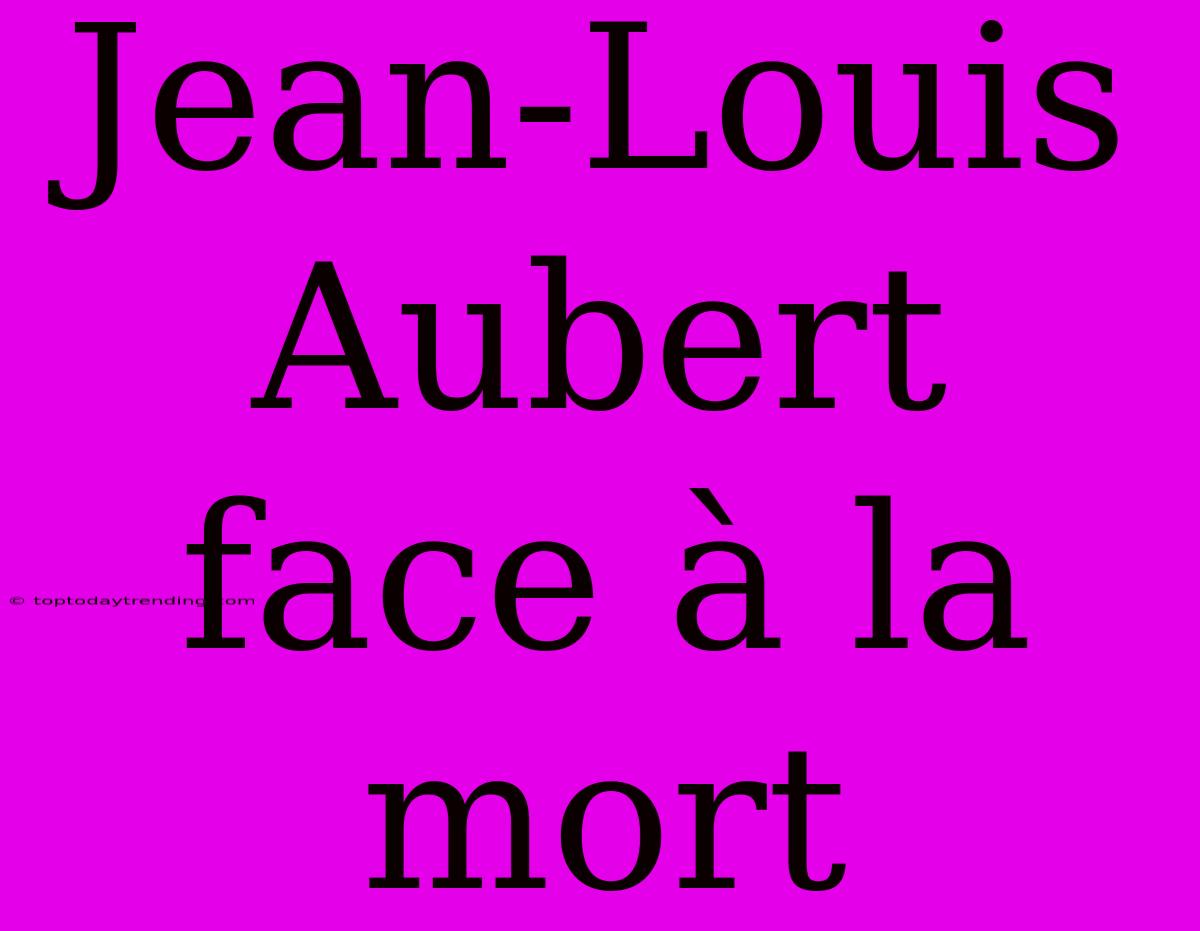 Jean-Louis Aubert Face À La Mort