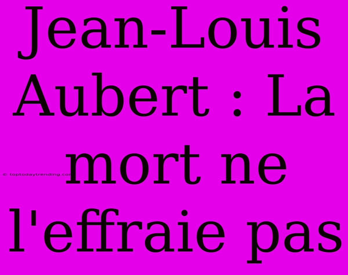 Jean-Louis Aubert : La Mort Ne L'effraie Pas