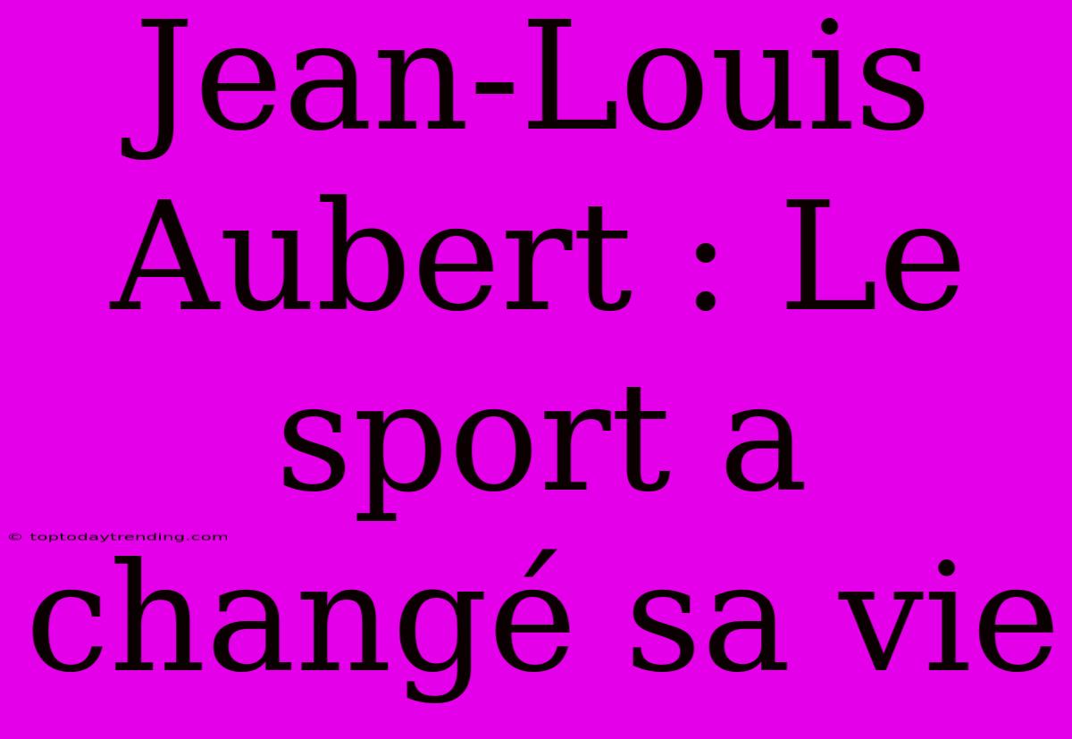 Jean-Louis Aubert : Le Sport A Changé Sa Vie