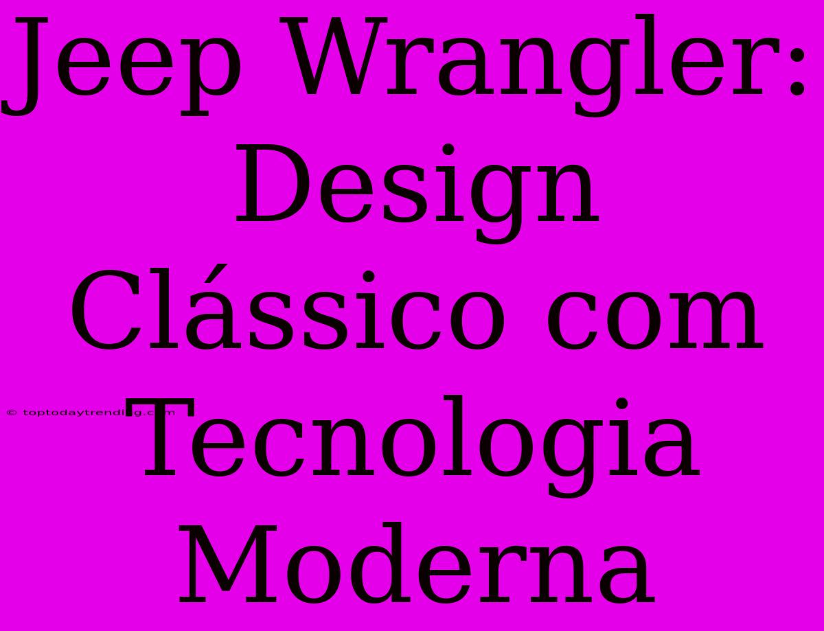 Jeep Wrangler: Design Clássico Com Tecnologia Moderna