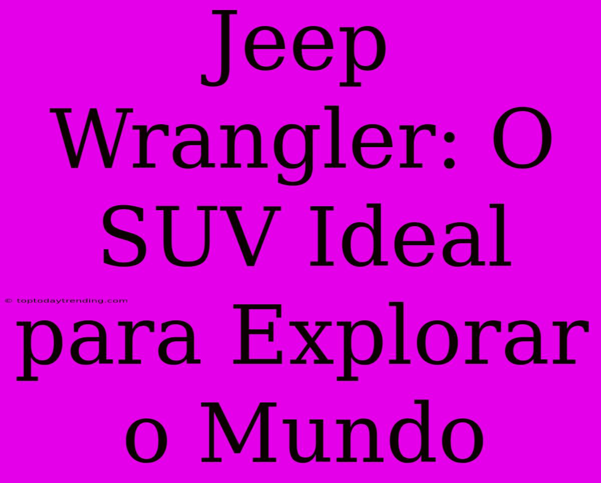 Jeep Wrangler: O SUV Ideal Para Explorar O Mundo