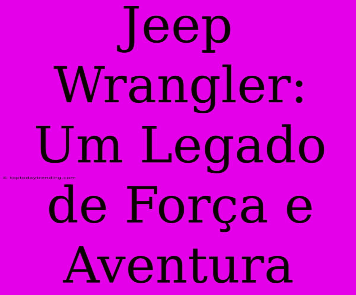 Jeep Wrangler: Um Legado De Força E Aventura