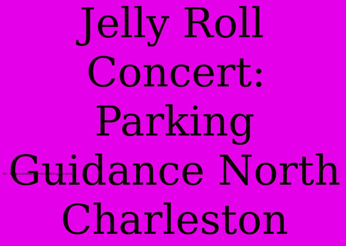 Jelly Roll Concert: Parking Guidance North Charleston