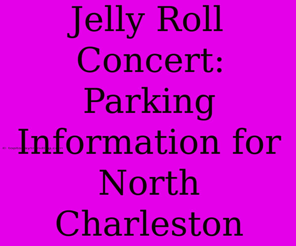 Jelly Roll Concert: Parking Information For North Charleston