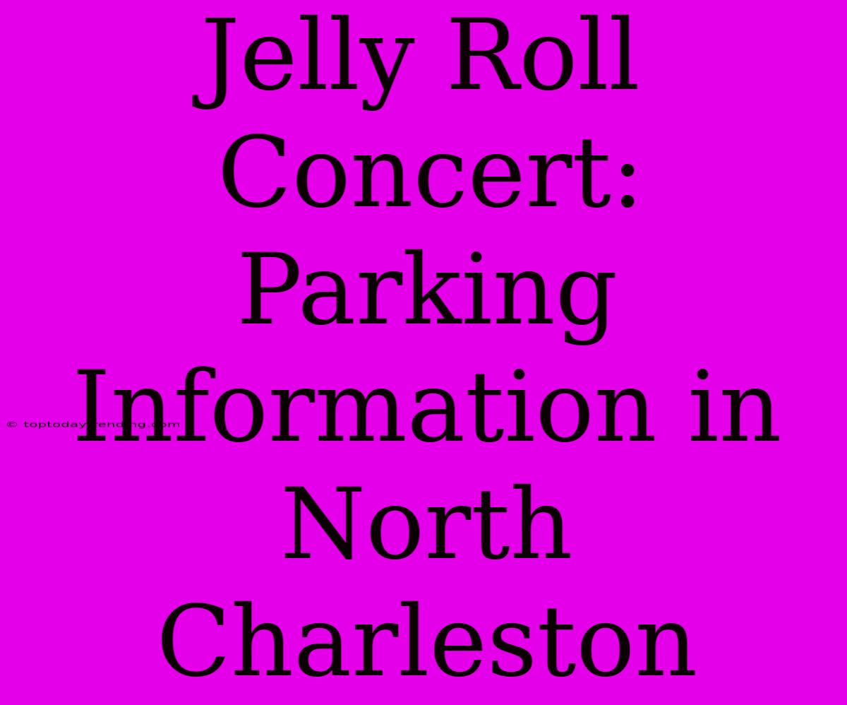 Jelly Roll Concert: Parking Information In North Charleston