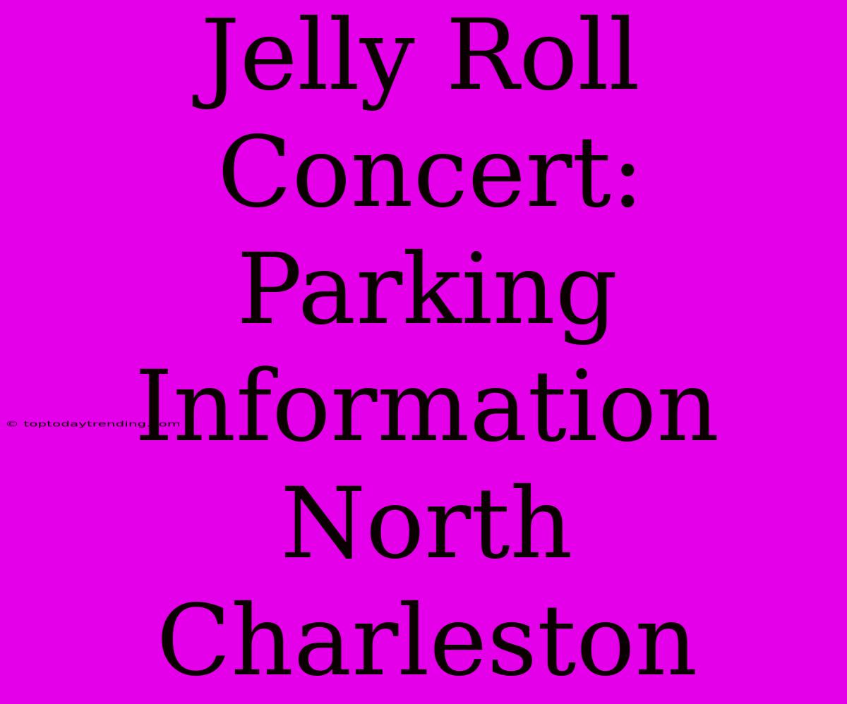 Jelly Roll Concert: Parking Information North Charleston