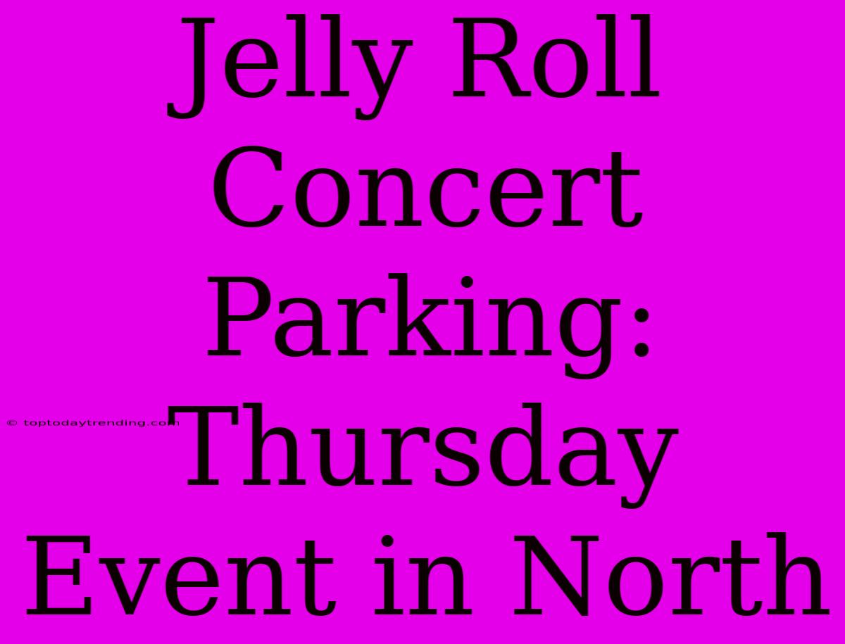 Jelly Roll Concert Parking: Thursday Event In North