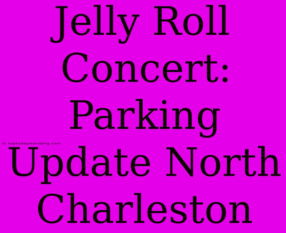 Jelly Roll Concert: Parking Update North Charleston