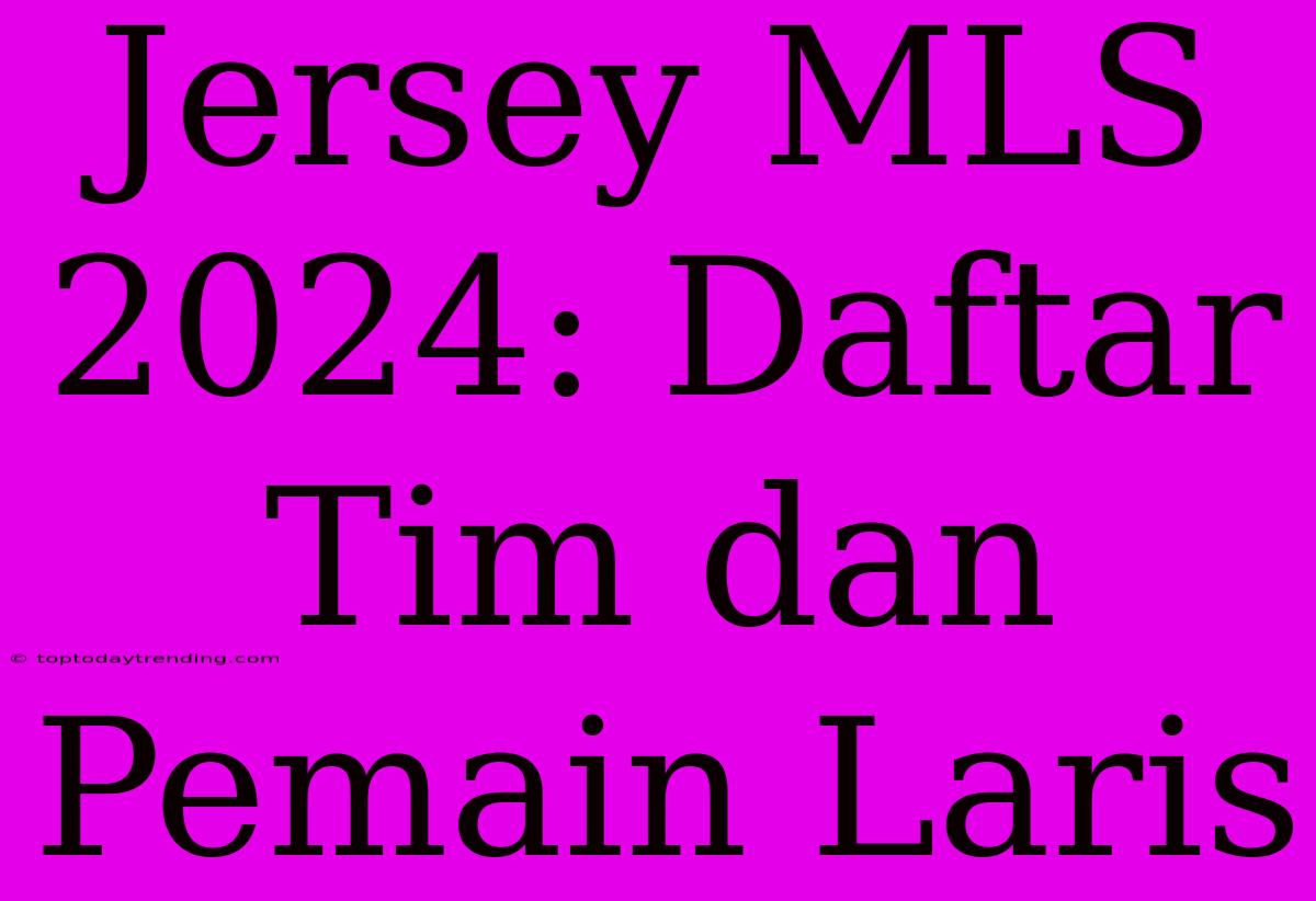 Jersey MLS 2024: Daftar Tim Dan Pemain Laris