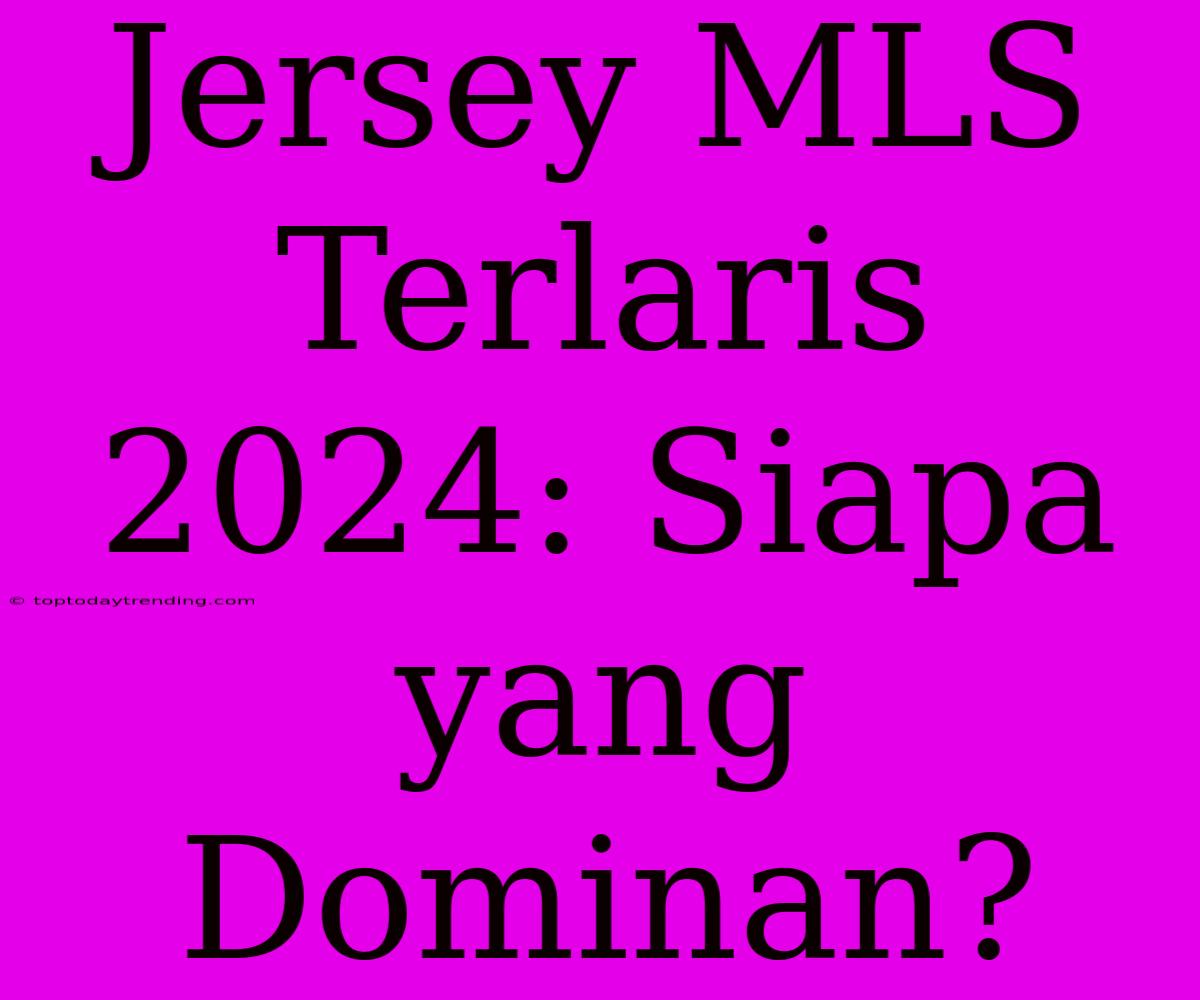 Jersey MLS Terlaris 2024: Siapa Yang Dominan?